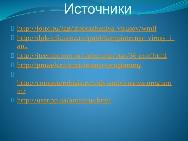 Источникиhttp://fotto.ru/tag/izobrazheniya_virusov/wmlfhttp://dpk-info.ucoz.ru/publ/kompjuternye_virusy_i_an..http://itcenter.tom.ru/index.php/ctat/86-prof.htmlhttp://pmweb.ru/antivirusnye-programmy http://computerologia.ru/vidy-antivirusnyx-programm/http://user.pp.ua/antivirus.html