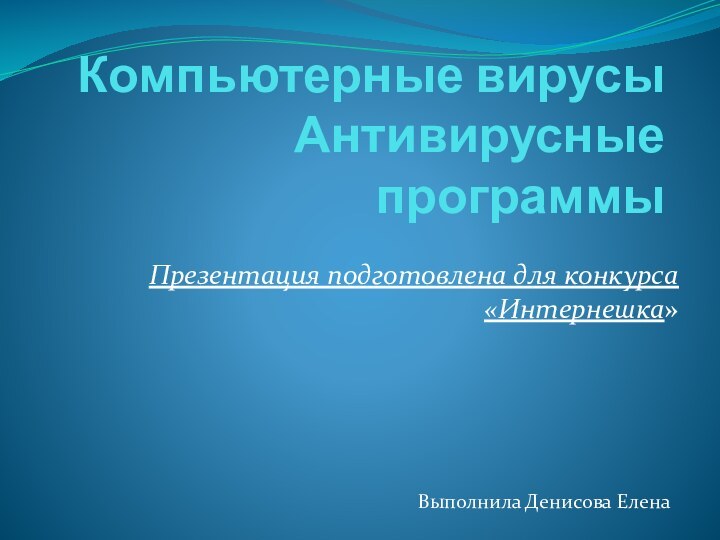 Компьютерные вирусы Антивирусные программыПрезентация подготовлена для конкурса «Интернешка»Выполнила Денисова Елена