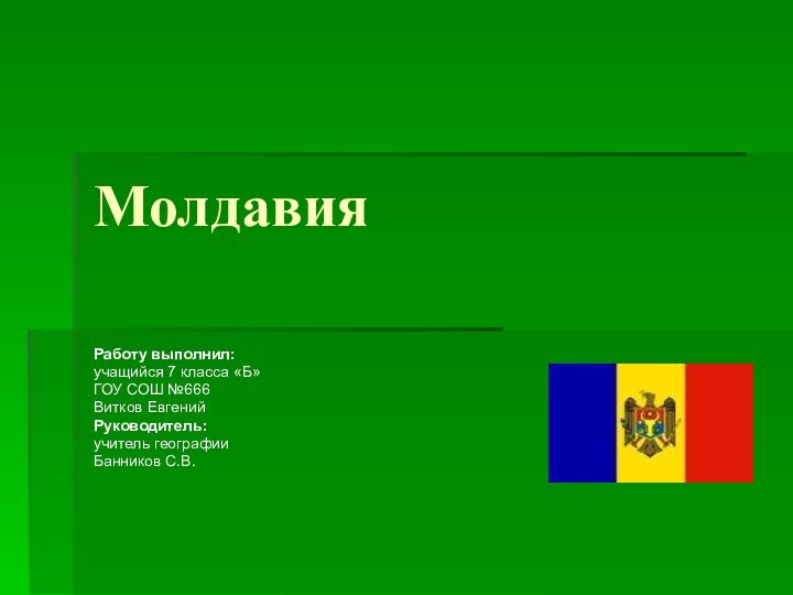 Молдавия Работу выполнил: учащийся 7 класса «Б» ГОУ СОШ №666Витков ЕвгенийРуководитель:учитель географииБанников С.В.