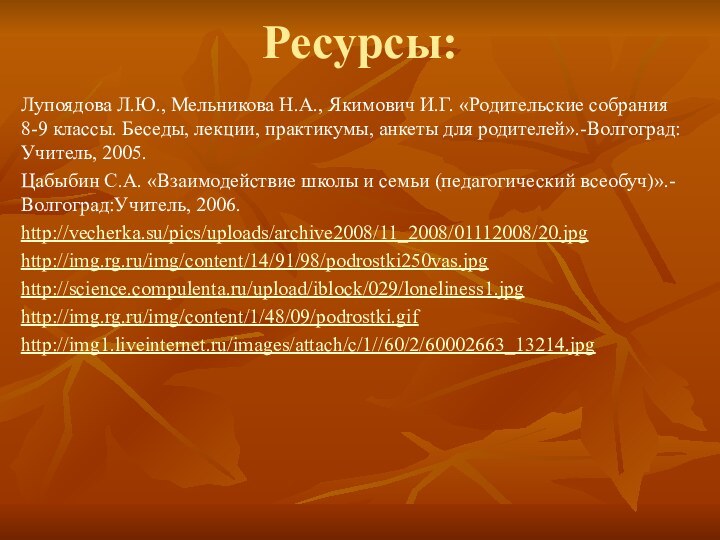 Ресурсы:Лупоядова Л.Ю., Мельникова Н.А., Якимович И.Г. «Родительские собрания 8-9 классы. Беседы, лекции,