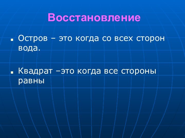 ВосстановлениеОстров – это когда со всех сторон вода.Квадрат –это когда все стороны равны