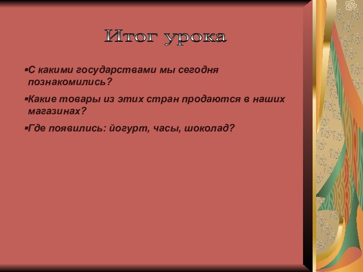 Итог урока С какими государствами мы сегодня познакомились?Какие товары из этих стран