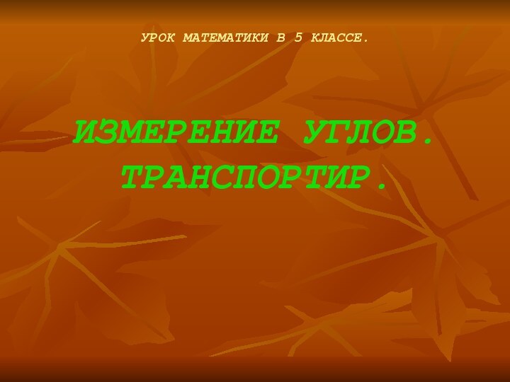 УРОК МАТЕМАТИКИ В 5 КЛАССЕ.      ИЗМЕРЕНИЕ УГЛОВ. ТРАНСПОРТИР.