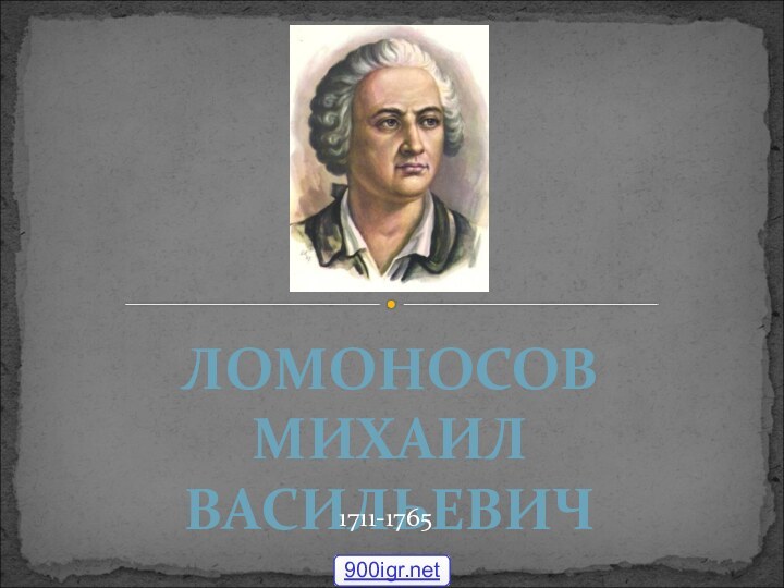 ЛОМОНОСОВМИХАИЛ ВАСИЛЬЕВИЧ1711-1765