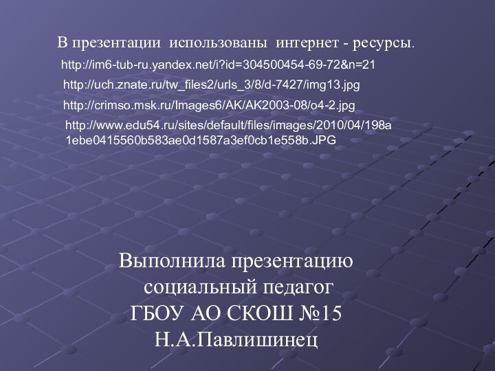 В презентации использованы интернет - ресурсы.Выполнила презентацию социальный педагог ГБОУ АО СКОШ №15 Н.А.Павлишинецhttp://im6-tub-ru.yandex.net/i?id=304500454-69-72&n=21http://uch.znate.ru/tw_files2/urls_3/8/d-7427/img13.jpghttp://crimso.msk.ru/Images6/AK/AK2003-08/o4-2.jpghttp://www.edu54.ru/sites/default/files/images/2010/04/198a1ebe0415560b583ae0d1587a3ef0cb1e558b.JPG