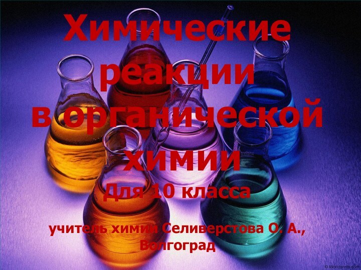 Химические реакции в органической химииДля 10 классаучитель химии Селиверстова О. А., Волгоград