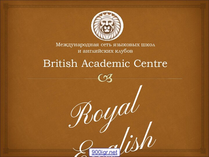 Международная сеть языковых школ  и английских клубов   British Academic CentreRoyal English