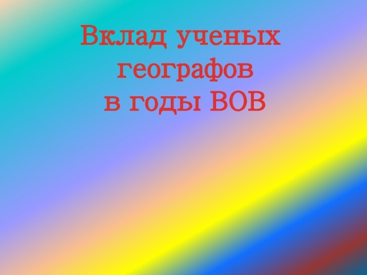 Вклад ученых географов в годы ВОВ