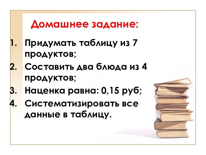 Домашнее задание:Придумать таблицу из 7 продуктов;Составить два блюда из 4 продуктов;Наценка равна: