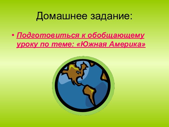 Домашнее задание:Подготовиться к обобщающему уроку по теме: «Южная Америка»