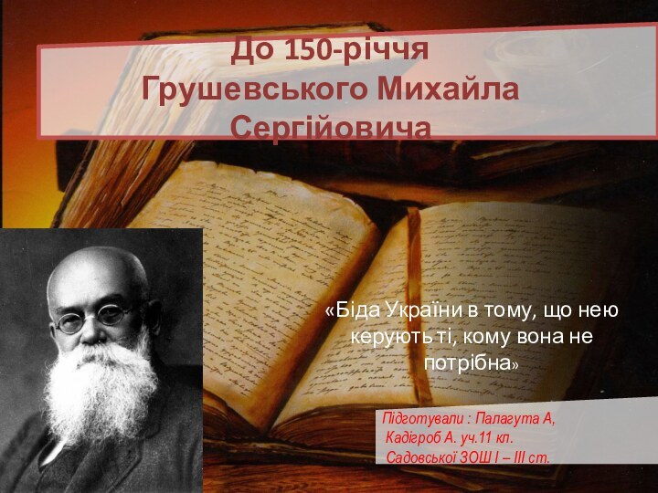 До 150-річчя Грушевського Михайла СергійовичаПідготували : Палагута А, Кадігроб А. уч.11 кл.