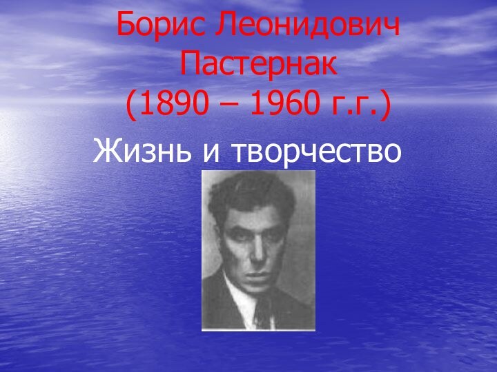 Борис Леонидович Пастернак (1890 – 1960 г.г.)Жизнь и творчество