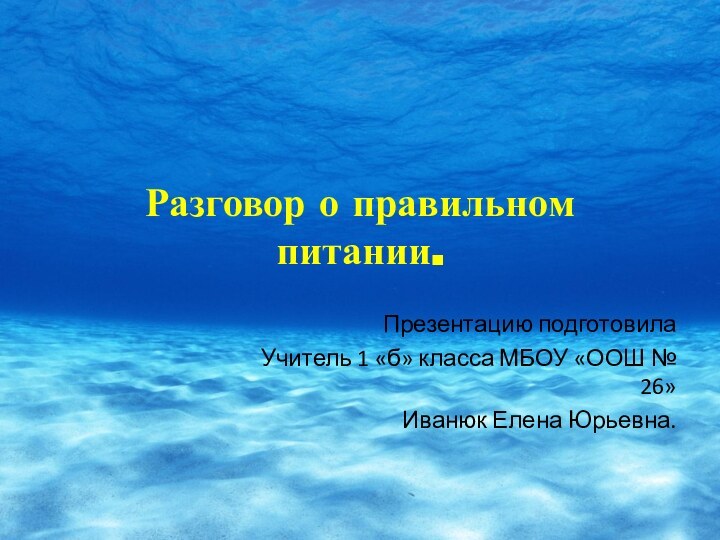 Разговор о правильном питании.Презентацию подготовилаУчитель 1 «б» класса МБОУ «ООШ № 26»Иванюк Елена Юрьевна.