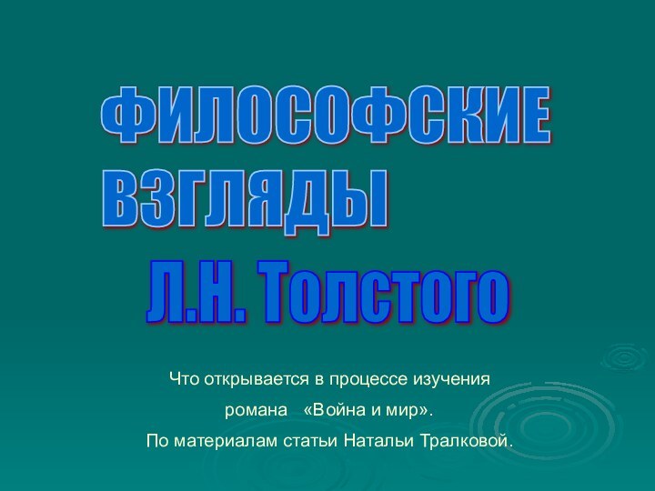 Л.Н. ТолстогоЧто открывается в процессе изученияромана  «Война и мир».По материалам статьи Натальи Тралковой.ФИЛОСОФСКИЕ  ВЗГЛЯДЫ