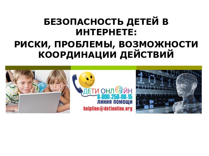 БЕЗОПАСНОСТЬ ДЕТЕЙ В ИНТЕРНЕТЕ: РИСКИ, ПРОБЛЕМЫ, ВОЗМОЖНОСТИ КООРДИНАЦИИ ДЕЙСТВИЙ