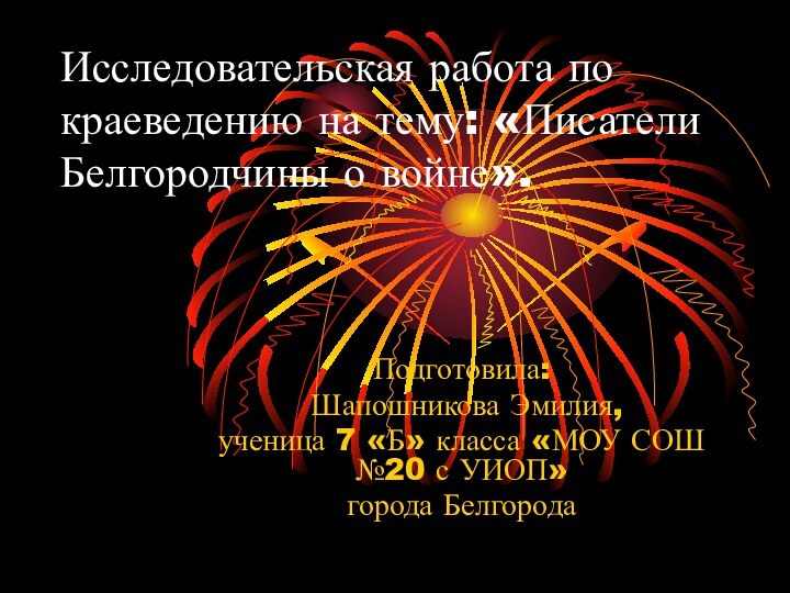 Исследовательская работа по краеведению на тему: «Писатели Белгородчины о войне».Подготовила: Шапошникова Эмилия,ученица