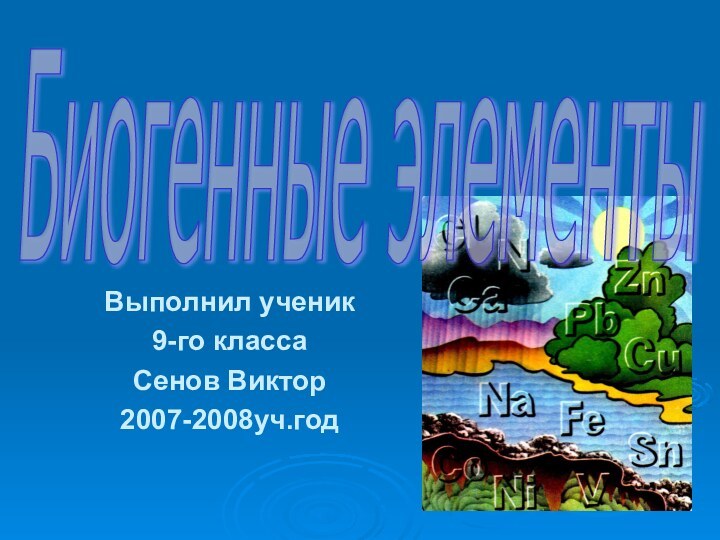 Выполнил ученик 9-го классаСенов Виктор2007-2008уч.годБиогенные элементы