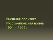 Внешняя политика. Русско-японская война 1904 – 1905 гг