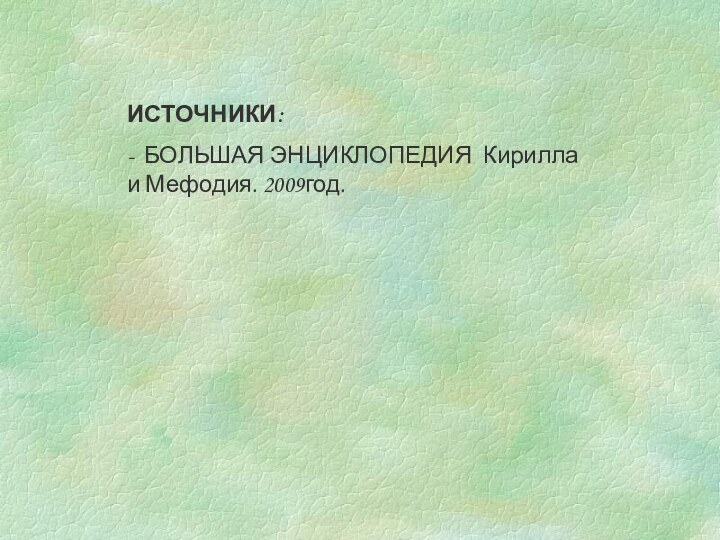 ИСТОЧНИКИ:- БОЛЬШАЯ ЭНЦИКЛОПЕДИЯ Кирилла и Мефодия. 2009год.