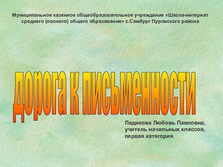 дорога к письменности Ладикова Любовь Павловна,учитель начальных классов,первая категория Муниципальное казенное общеобразовательное