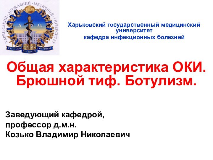 Харьковский государственный медицинский университеткафедра инфекционных болезнейОбщая характеристика ОКИ. Брюшной тиф. Ботулизм.Заведующий кафедрой, профессор д.м.н.Козько Владимир Николаевич