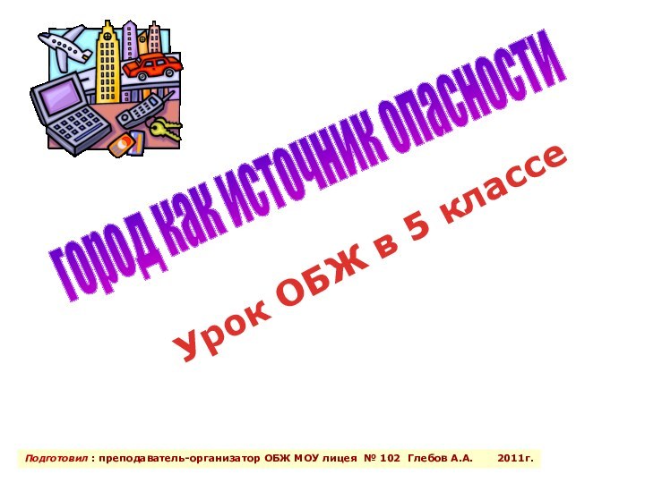 город как источник опасностиПодготовил : преподаватель-организатор ОБЖ МОУ лицея № 102 Глебов