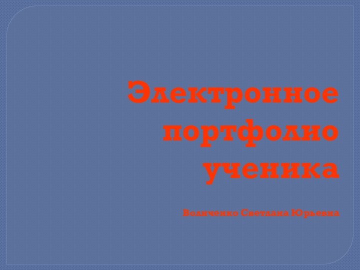 Электронное портфолио ученика         Воличенко Светлана Юрьевна