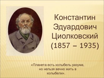 Константин Эдуардович Циолковский (1857 – 1935)