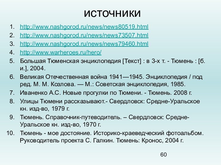 источникиhttp://www.nashgorod.ru/news/news80519.htmlhttp://www.nashgorod.ru/news/news73507.htmlhttp://www.nashgorod.ru/news/news79460.htmlhttp://www.warheroes.ru/hero/Большая Тюменская энциклопедия [Текст] : в 3-х т. - Тюмень : [б.