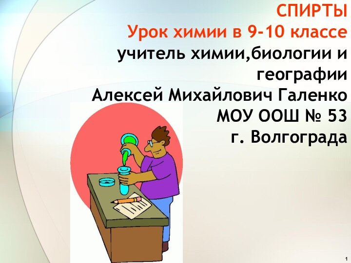 СПИРТЫ Урок химии в 9-10 классе  учитель химии,биологии и географии Алексей