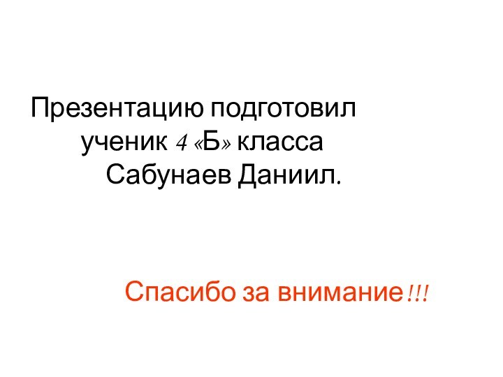 Презентацию подготовил  		ученик 4 «Б» класса  			Сабунаев Даниил.    Спасибо за внимание!!!