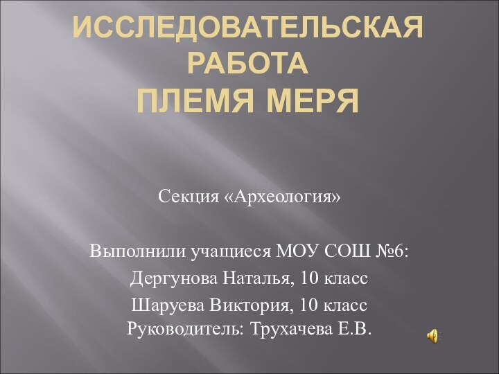 ИССЛЕДОВАТЕЛЬСКАЯ РАБОТА ПЛЕМЯ МЕРЯСекция «Археология»Выполнили учащиеся МОУ СОШ №6:Дергунова Наталья, 10 классШаруева