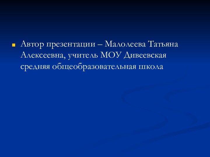 Автор презентации – Малолеева Татьяна Алексеевна, учитель МОУ Дивеевская средняя общеобразовательная школа