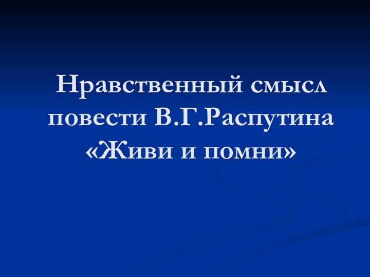 Нравственный смысл повести В.Г.Распутина «Живи и помни»