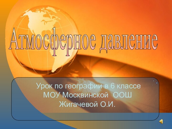 Урок по географии в 6 классе МОУ Москвинской ООШ Жигачевой О.И.Атмосферное давление