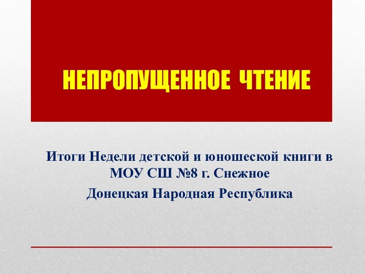 НЕПРОПУЩЕННОЕ ЧТЕНИЕИтоги Недели детской и юношеской книги в МОУ СШ №8 г. Снежное Донецкая Народная Республика