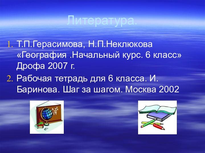 Литература.Т.П.Герасимова, Н.П.Неклюкова «География .Начальный курс. 6 класс» Дрофа 2007 г.Рабочая тетрадь для