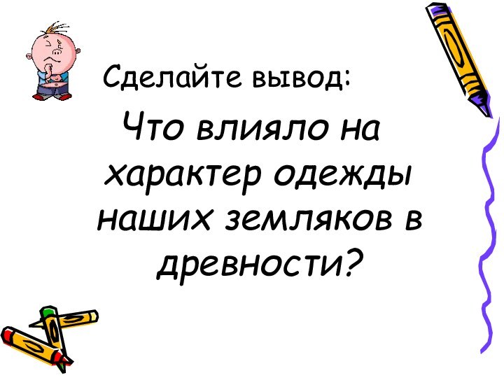 Сделайте вывод:Что влияло на характер одежды наших земляков в древности?