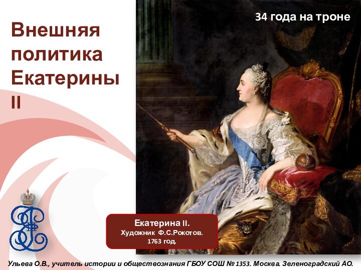 Внешняя политика Екатерины IIЕкатерина II.Художник Ф.С.Рокотов. 1763 год.34 года на тронеУльева О.В.,