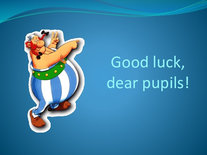 Good luck, dear pupils!