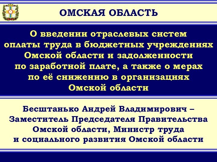 ОМСКАЯ ОБЛАСТЬБесштанько Андрей Владимирович – Заместитель Председателя ПравительстваОмской области, Министр трудаи социального