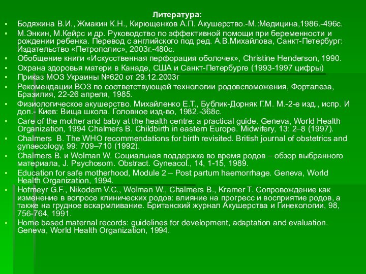 Литература:Бодяжина В.И., Жмакин К.Н., Кирющенков А.П. Акушерство.-М.:Медицина,1986.-496с.М.Энкин, М.Кейрс и др. Руководство по