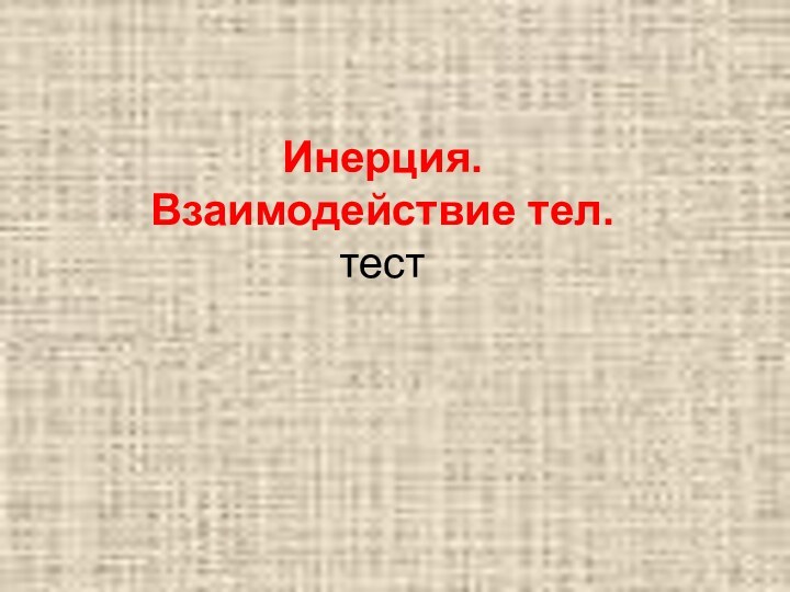 Инерция. Взаимодействие тел.  тест