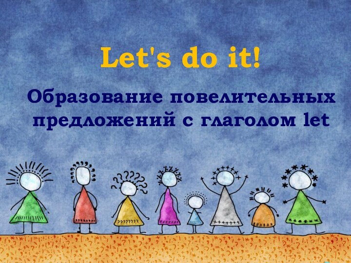 Let's do it!Образование повелительных предложений с глаголом let