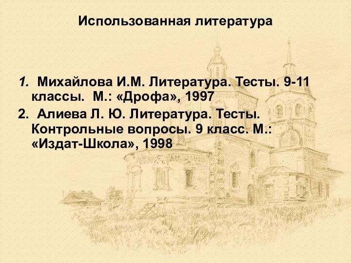 Использованная литература1. Михайлова И.М. Литература. Тесты. 9-11 классы. М.: «Дрофа», 19972. Алиева