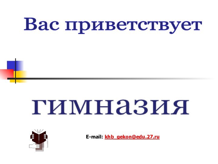 Экономическая гимназия Вас приветствует E-mail: khb_gekon@edu.27.ru