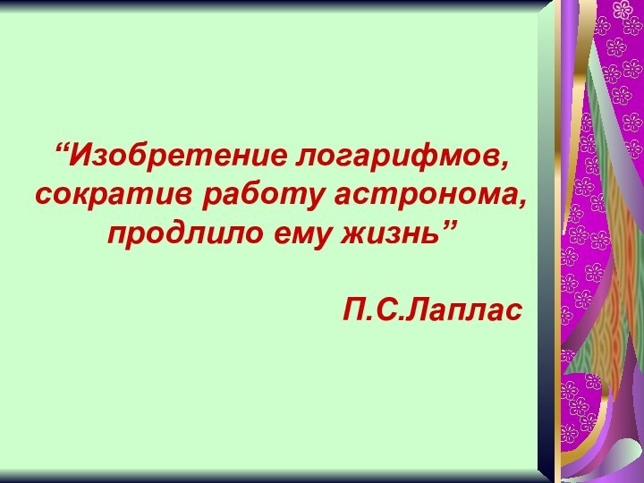 “Изобретение логарифмов, сократив работу астронома, продлило ему жизнь”