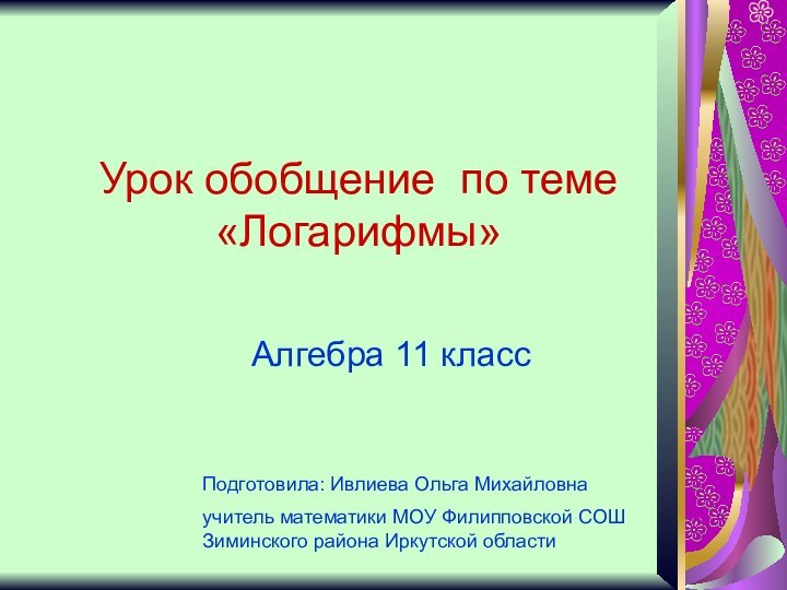 Урок обобщение по теме «Логарифмы»Алгебра 11 классПодготовила: Ивлиева Ольга Михайловна учитель математики