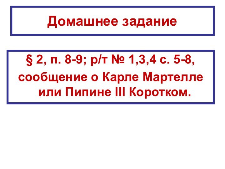 Домашнее задание§ 2, п. 8-9; р/т № 1,3,4 с. 5-8,сообщение о Карле