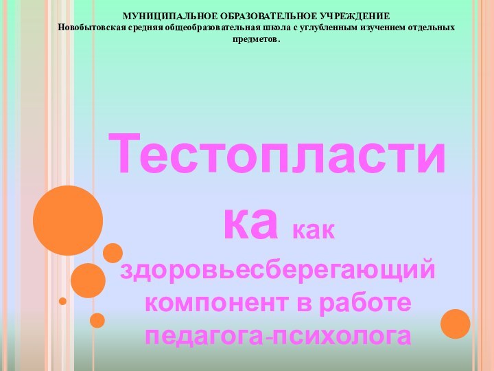 МУНИЦИПАЛЬНОЕ ОБРАЗОВАТЕЛЬНОЕ УЧРЕЖДЕНИЕНовобытовская средняя общеобразовательная школа с углубленным изучением отдельных предметов.Тестопластика какздоровьесберегающий компонент в работе педагога-психолога